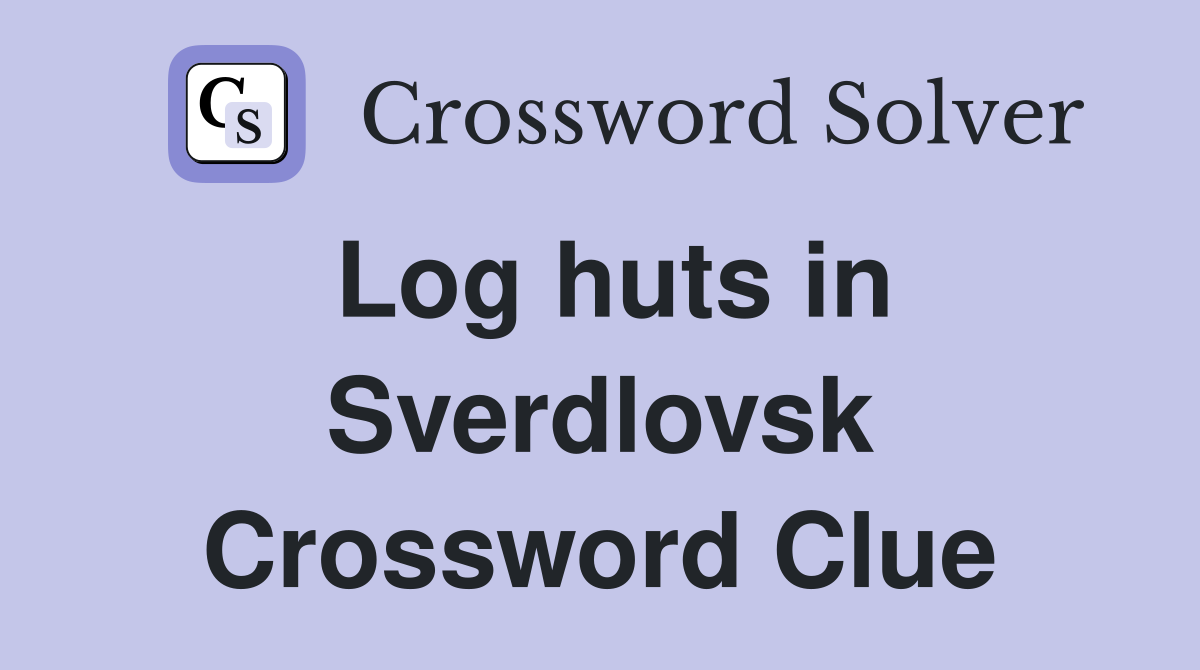 Log huts in Sverdlovsk Crossword Clue