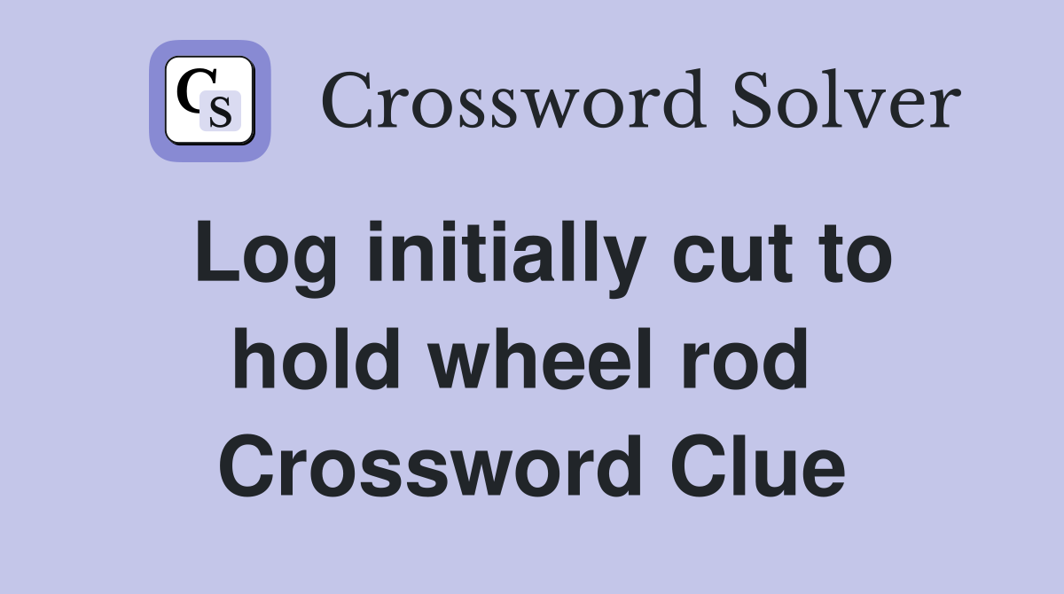 Log initially cut to hold wheel rod  Crossword Clue