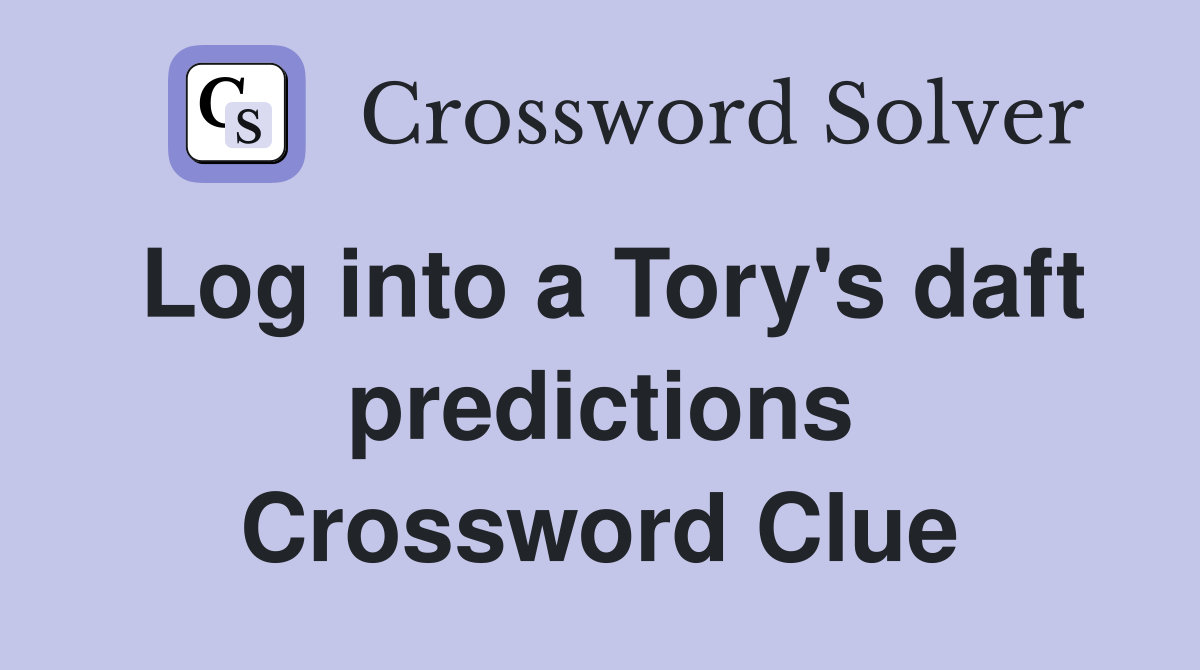 Log into a Tory's daft predictions Crossword Clue