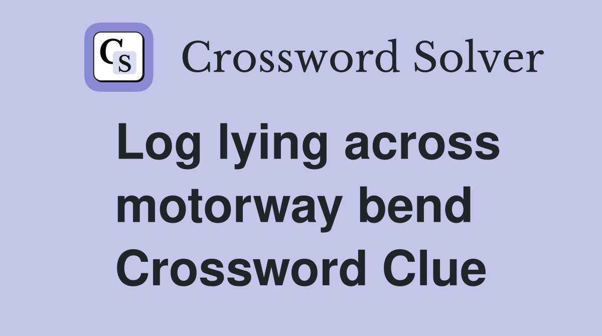 Log lying across motorway bend  Crossword Clue