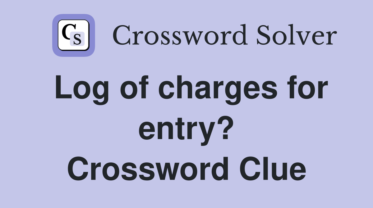 Log of charges for entry? Crossword Clue