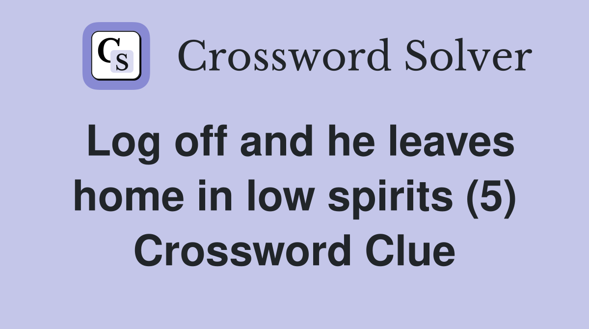 Log off and he leaves home in low spirits (5) Crossword Clue