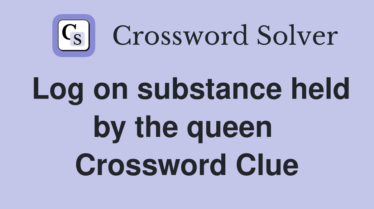 Log on substance held by the queen  Crossword Clue
