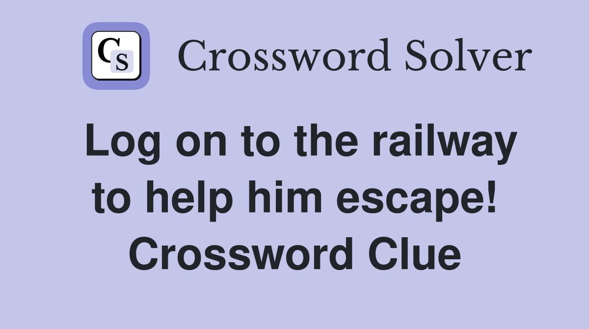 Log on to the railway to help him escape! Crossword Clue