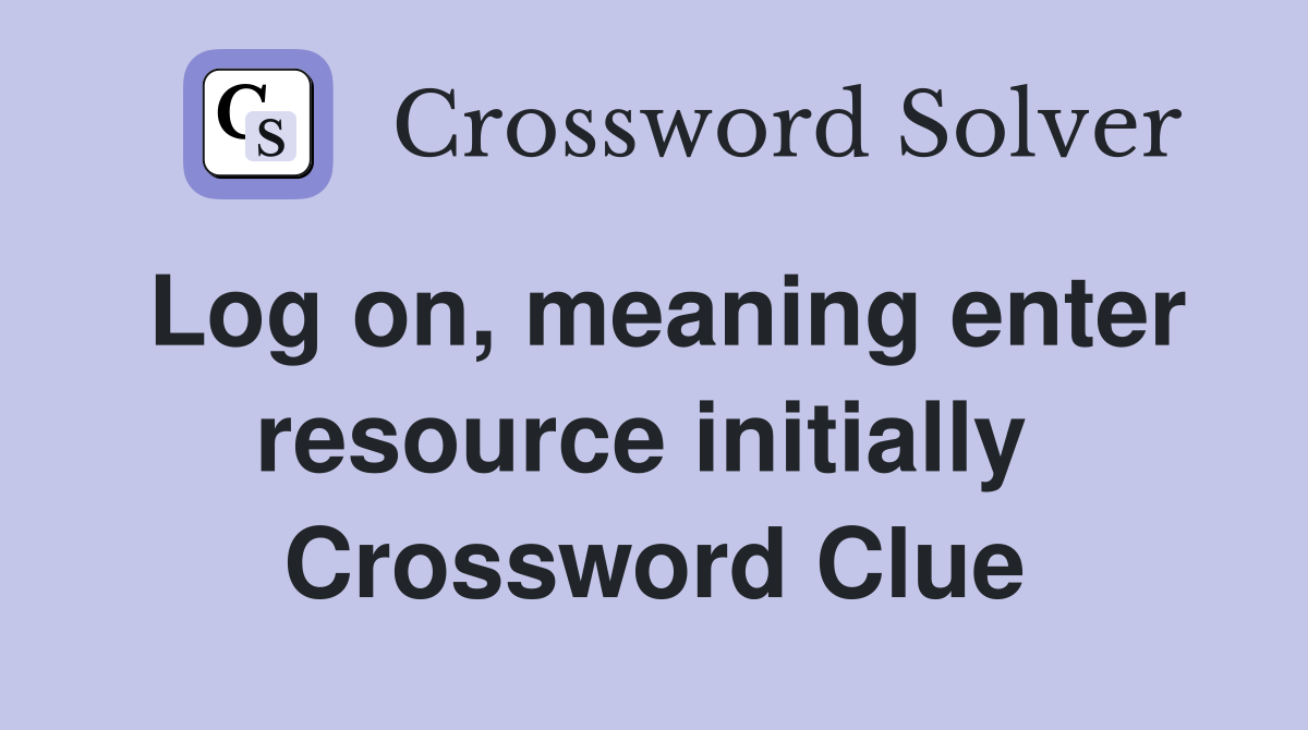Log on, meaning enter resource initially  Crossword Clue