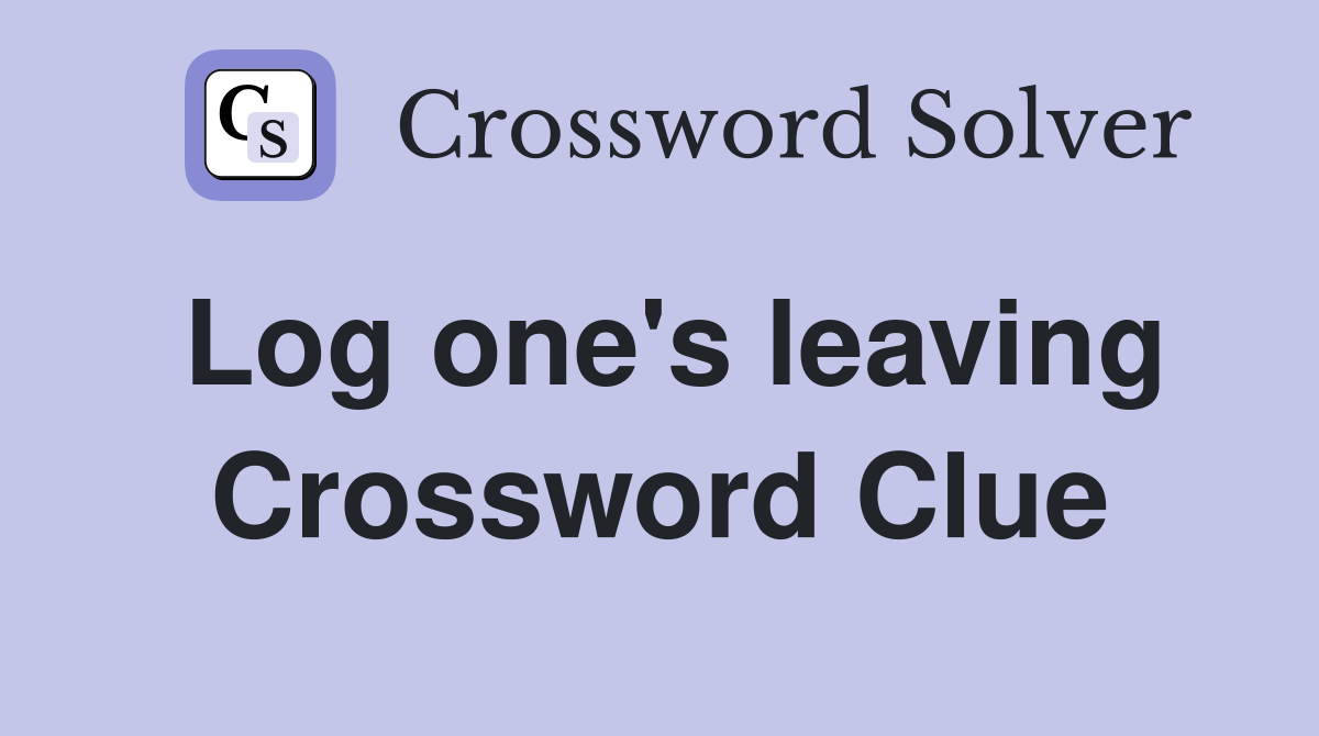 Log one's leaving Crossword Clue