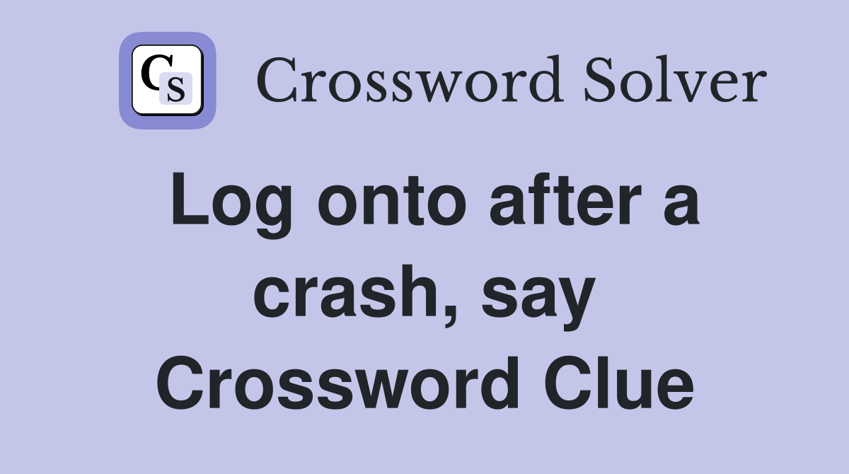 Log onto after a crash, say Crossword Clue