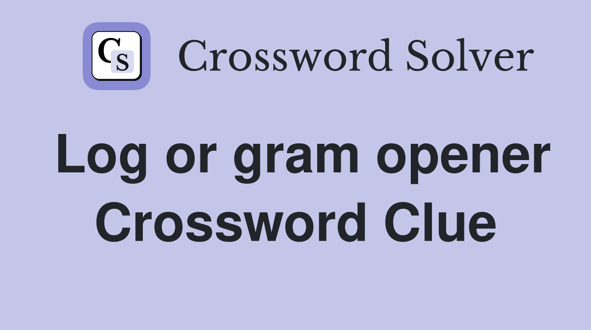 Log or gram opener Crossword Clue