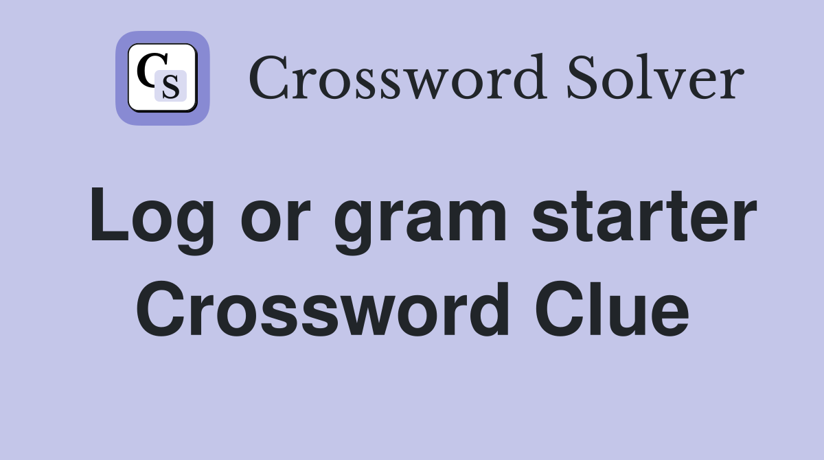 Log or gram starter Crossword Clue