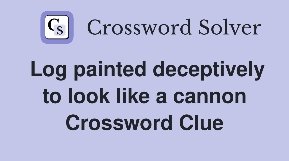 Log painted deceptively to look like a cannon Crossword Clue