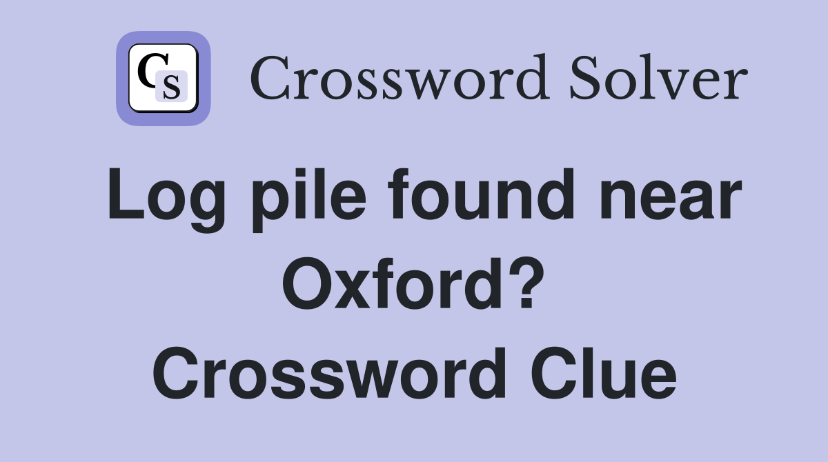 Log pile found near Oxford? Crossword Clue