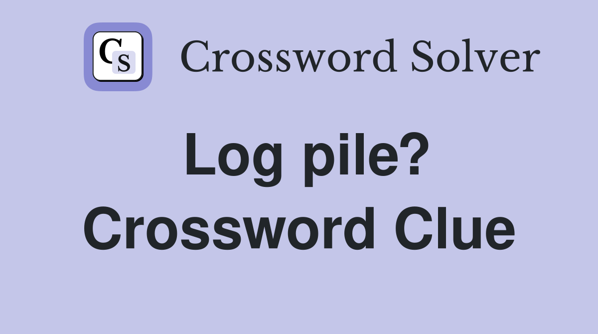 Log pile? Crossword Clue