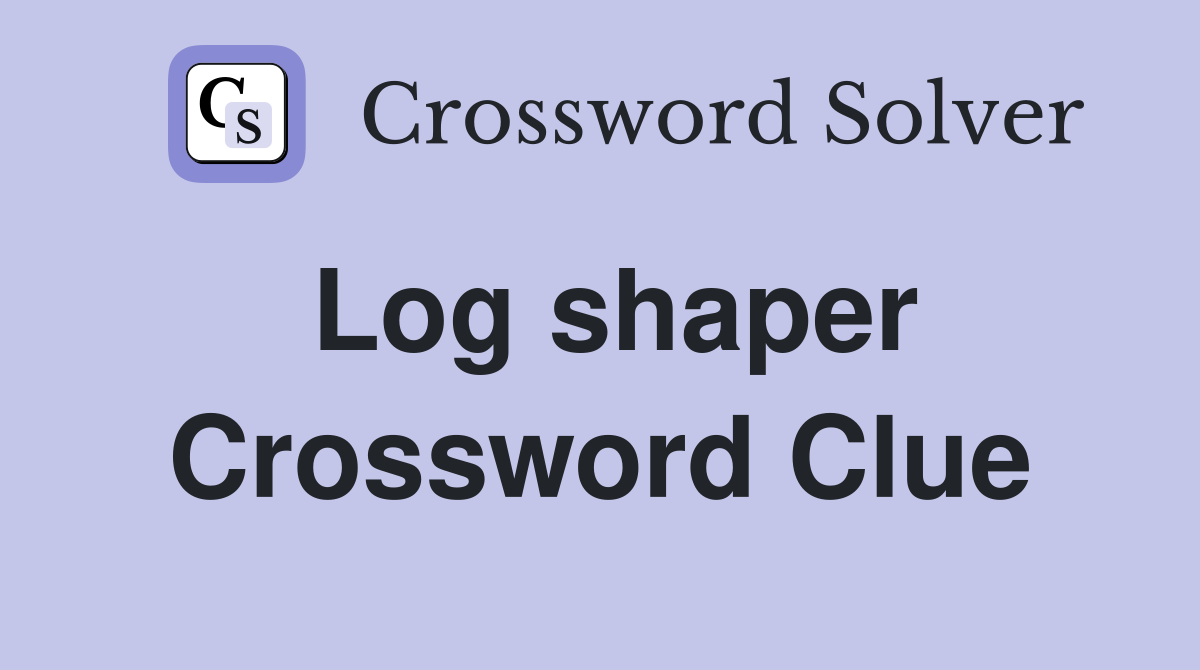 Log shaper Crossword Clue