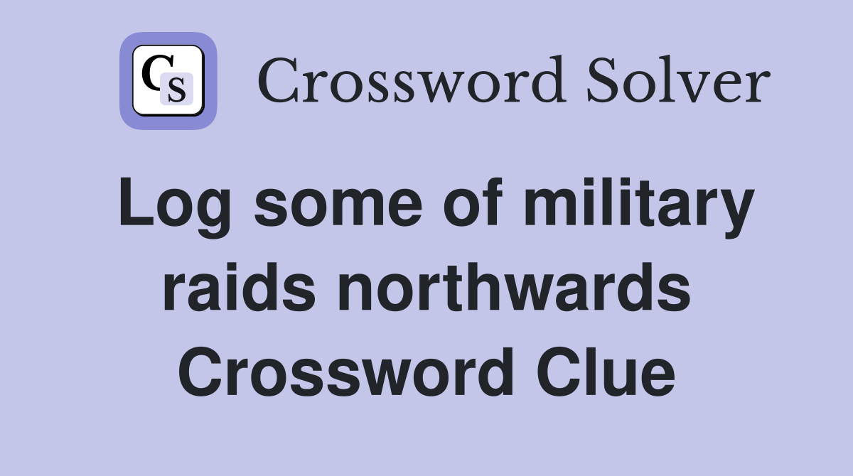 Log some of military raids northwards Crossword Clue