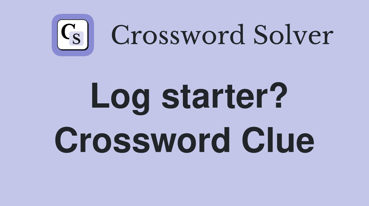 Log starter? Crossword Clue