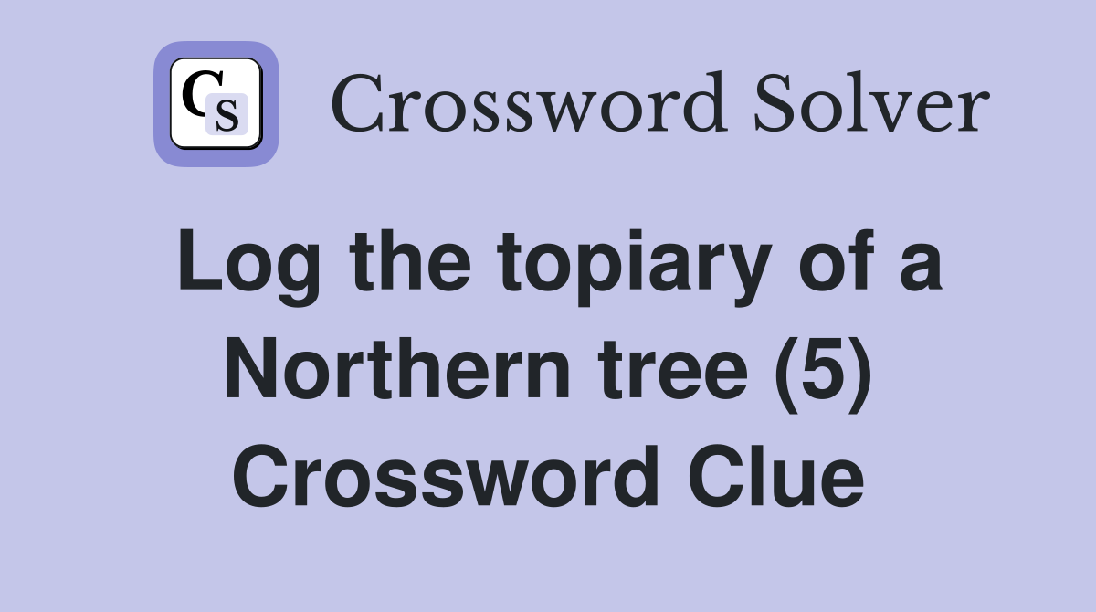 Log the topiary of a Northern tree (5) Crossword Clue