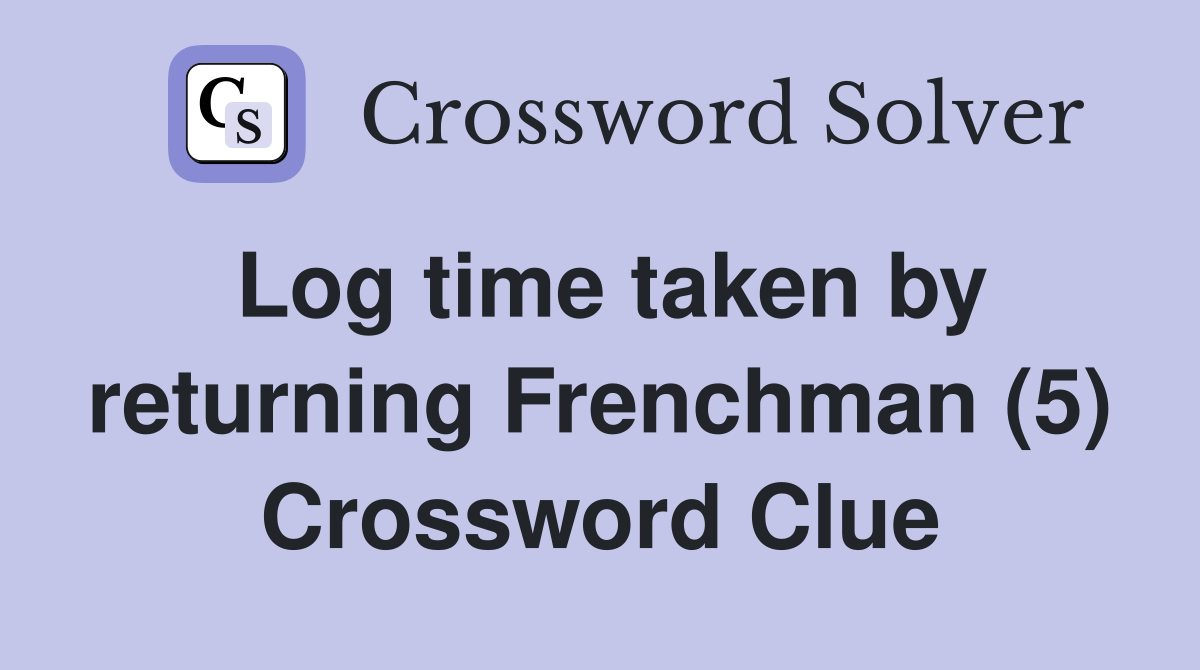 Log time taken by returning Frenchman (5) Crossword Clue