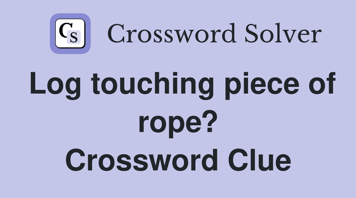Log touching piece of rope? Crossword Clue