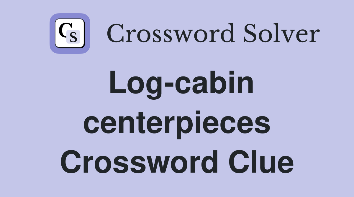 Log-cabin centerpieces Crossword Clue