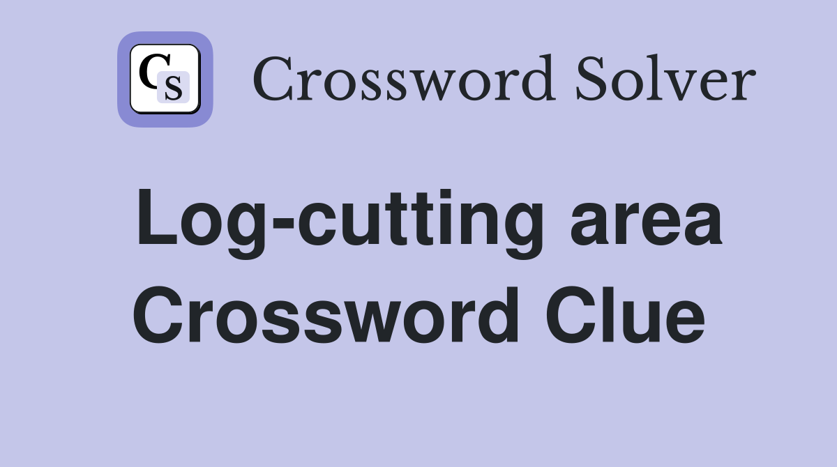 Log-cutting area Crossword Clue