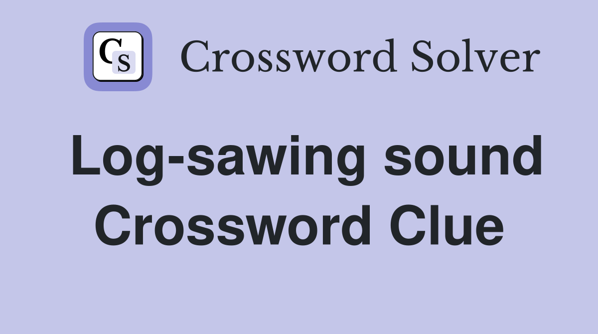 Log-sawing sound Crossword Clue