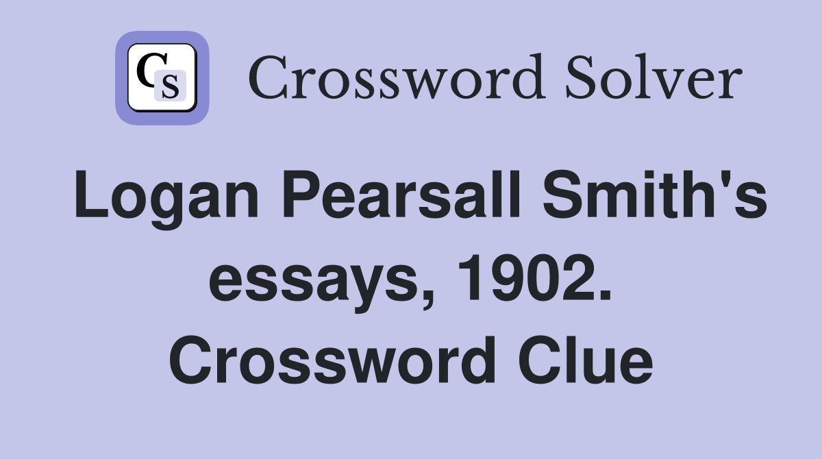 Logan Pearsall Smith's essays, 1902. Crossword Clue