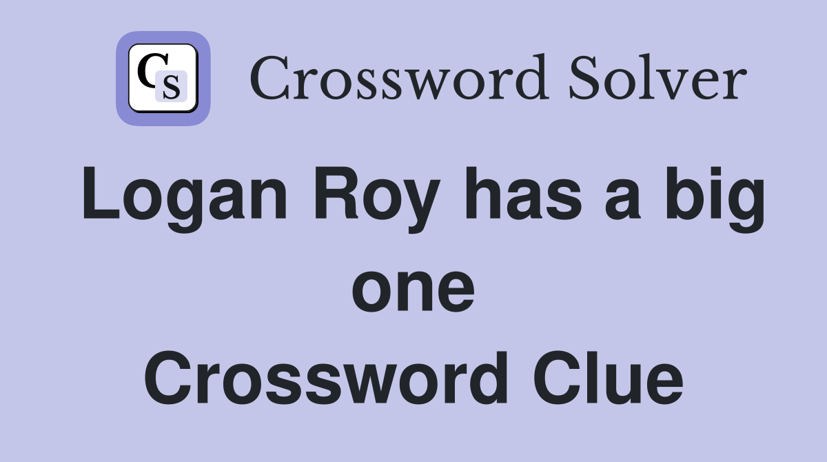 Logan Roy has a big one Crossword Clue