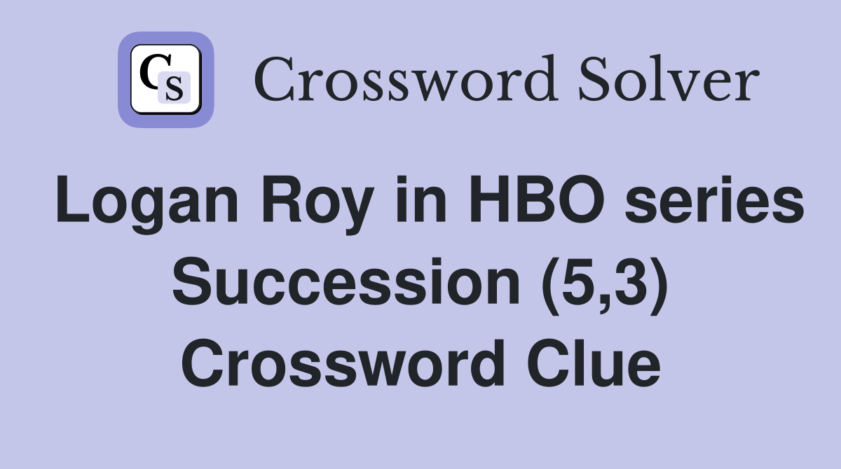 Logan Roy in HBO series Succession (5,3) Crossword Clue
