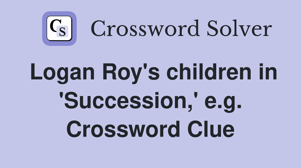Logan Roy's children in 'Succession,' e.g. Crossword Clue