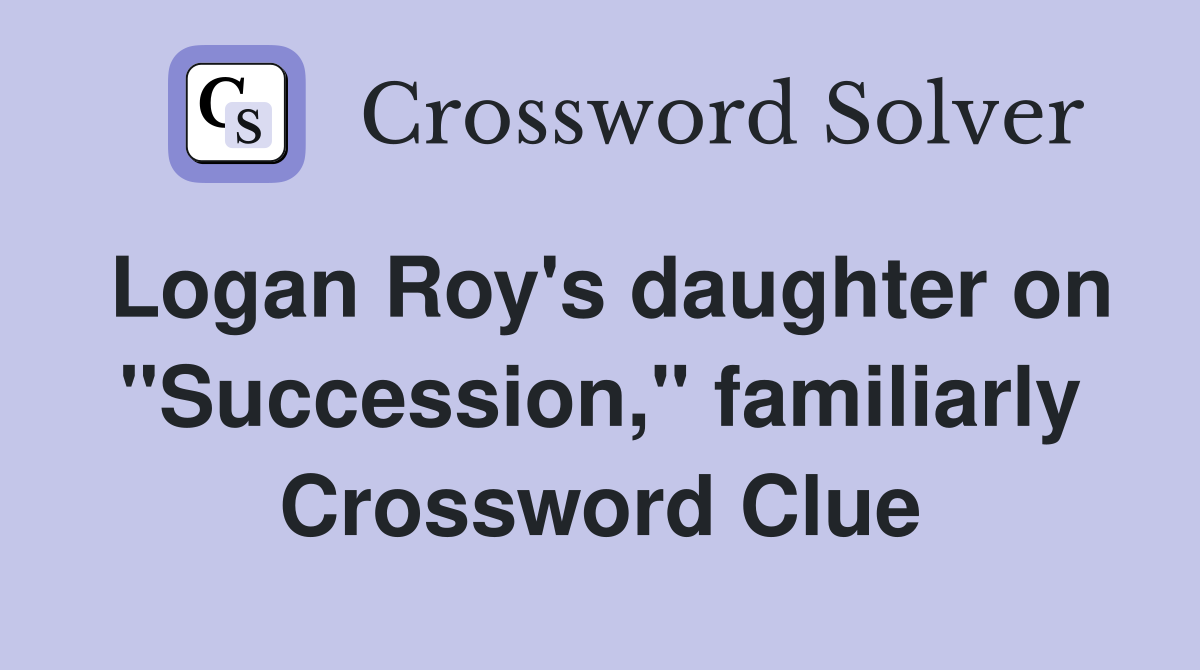 Logan Roy's daughter on "Succession," familiarly Crossword Clue