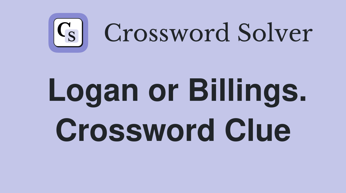 Logan or Billings. Crossword Clue