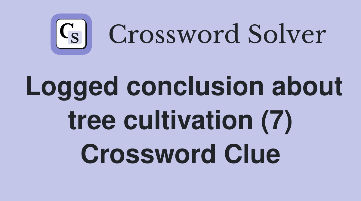 Logged conclusion about tree cultivation (7) Crossword Clue
