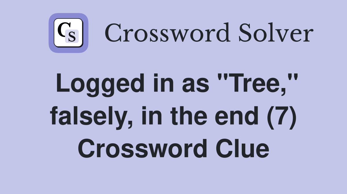 Logged in as "Tree," falsely, in the end (7) Crossword Clue