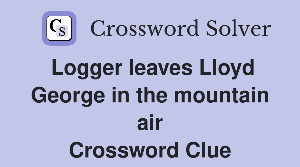 Logger leaves Lloyd George in the mountain air Crossword Clue