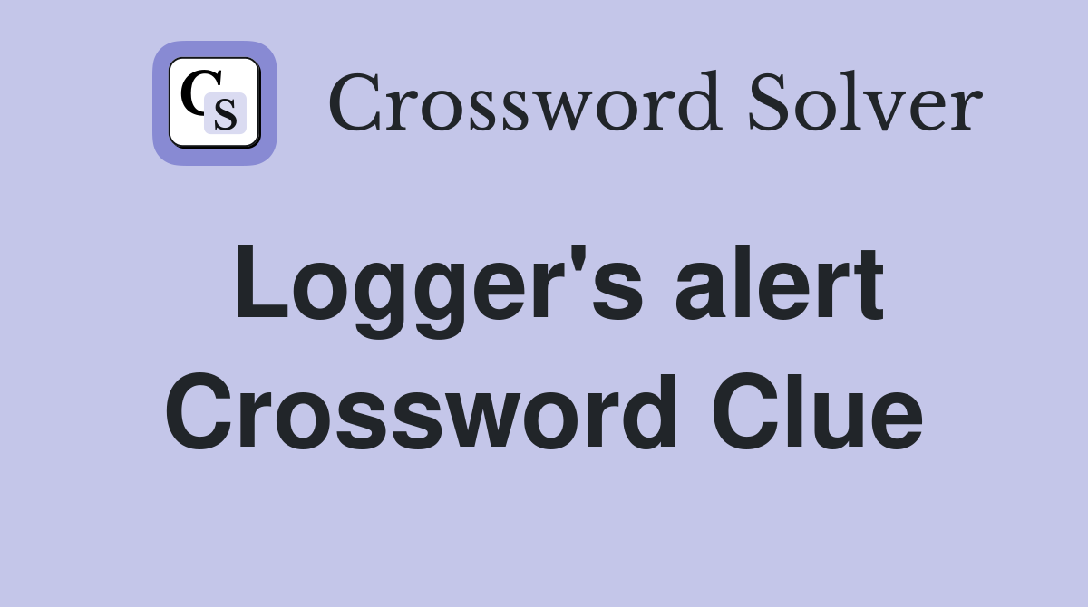 Logger's alert Crossword Clue