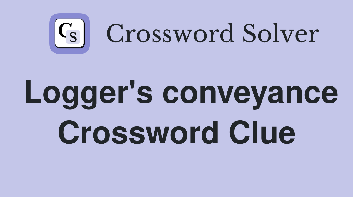 Logger's conveyance Crossword Clue