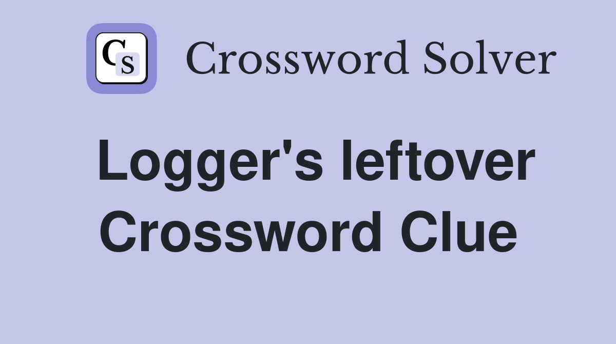 Logger's leftover Crossword Clue