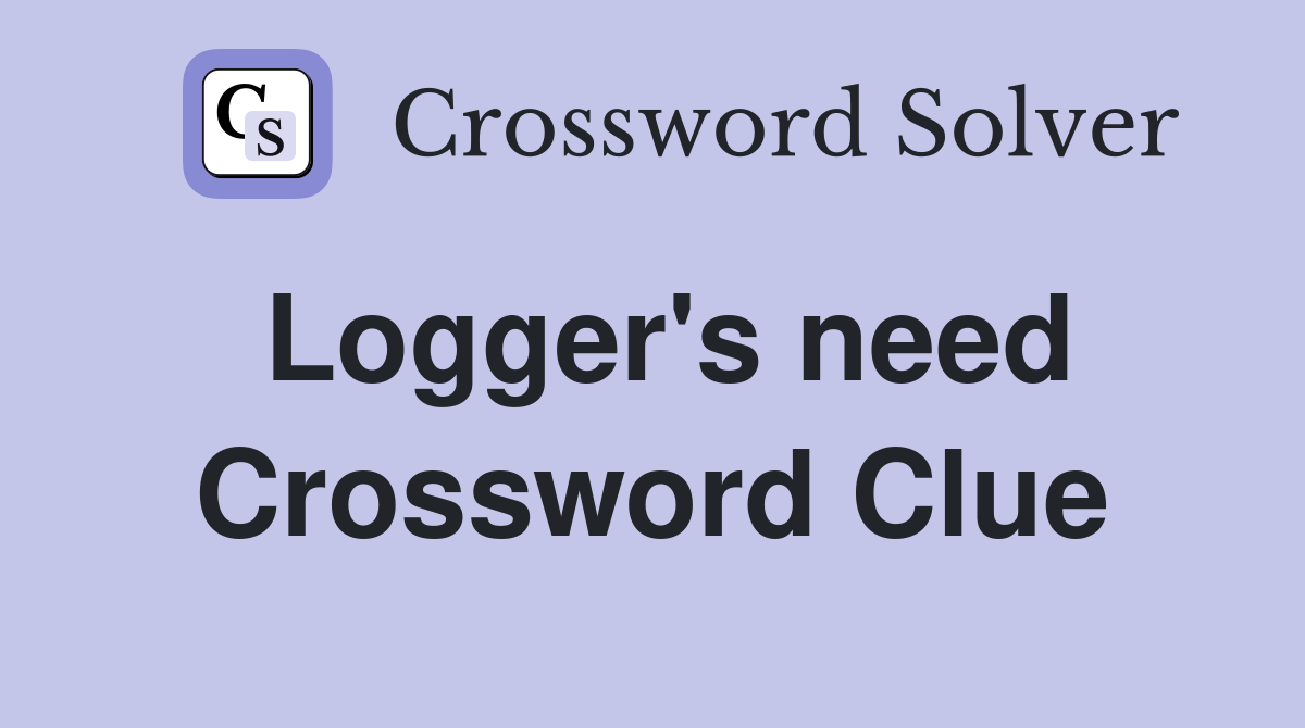Logger's need Crossword Clue
