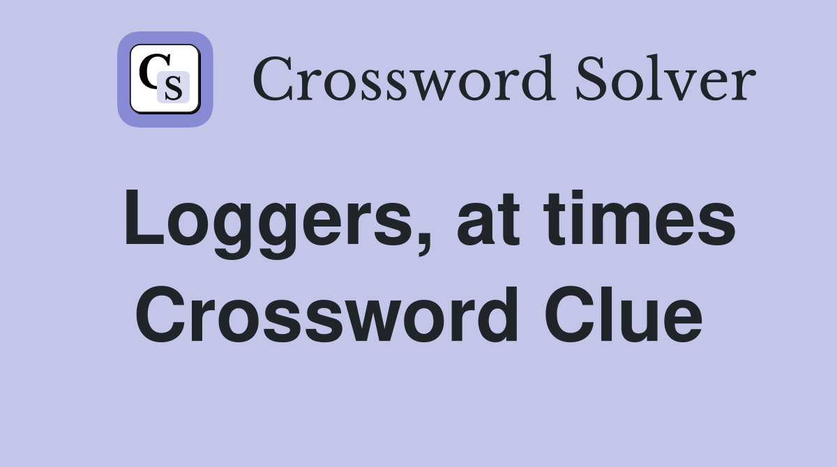 Loggers, at times Crossword Clue