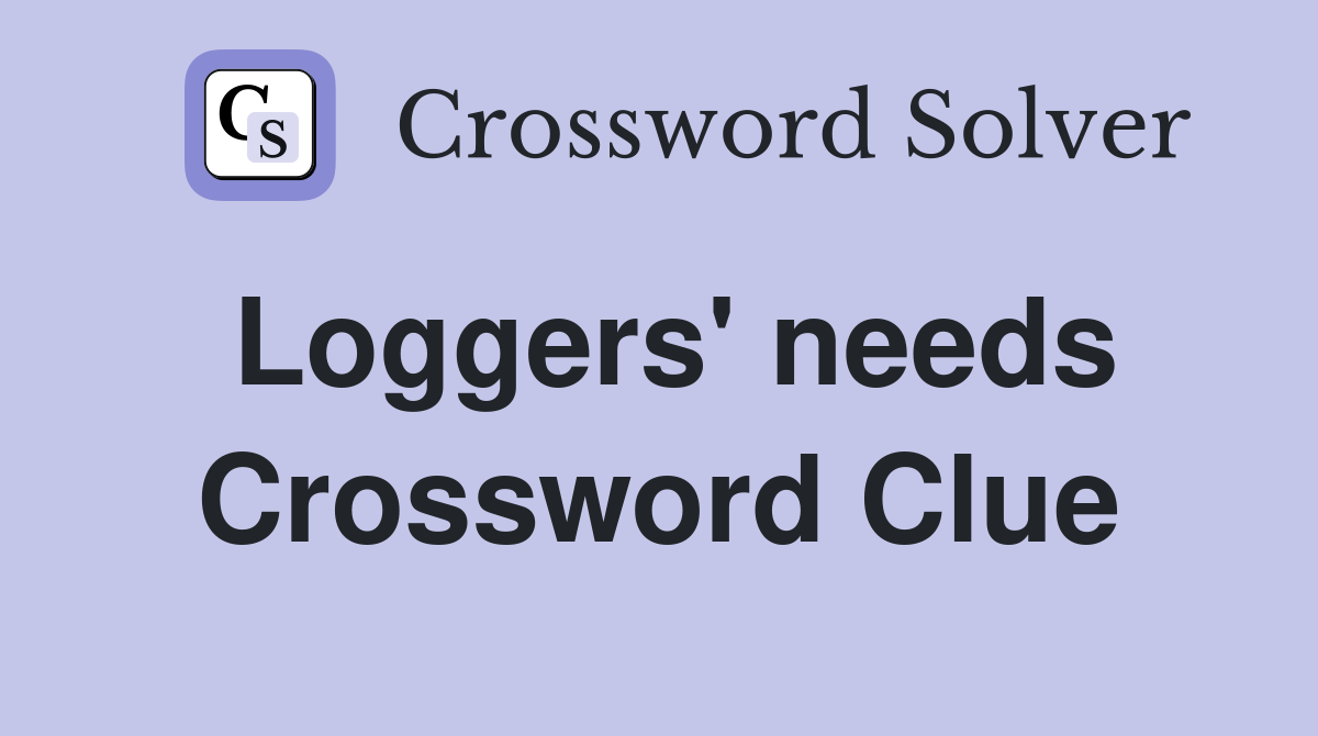 Loggers' needs Crossword Clue
