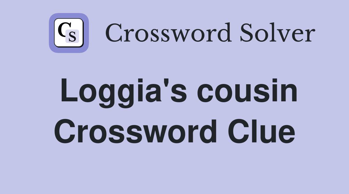 Loggia's cousin Crossword Clue