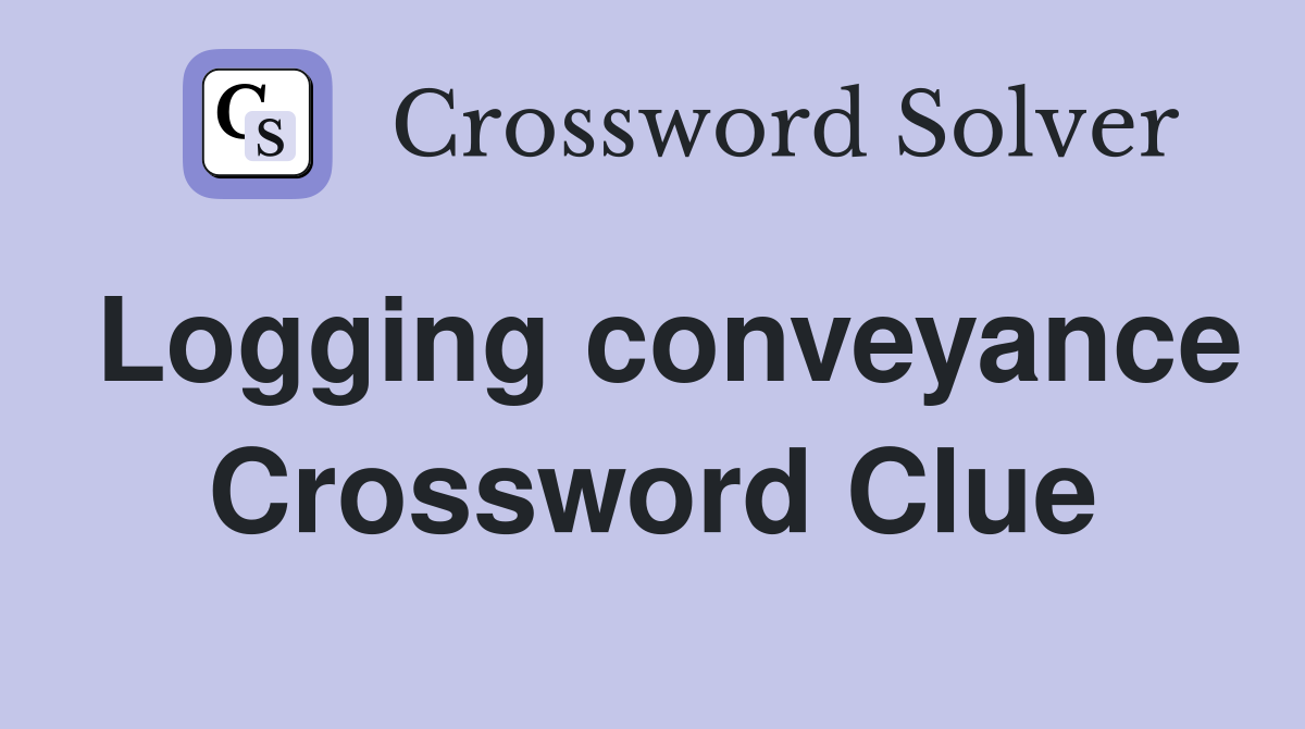 Logging conveyance Crossword Clue