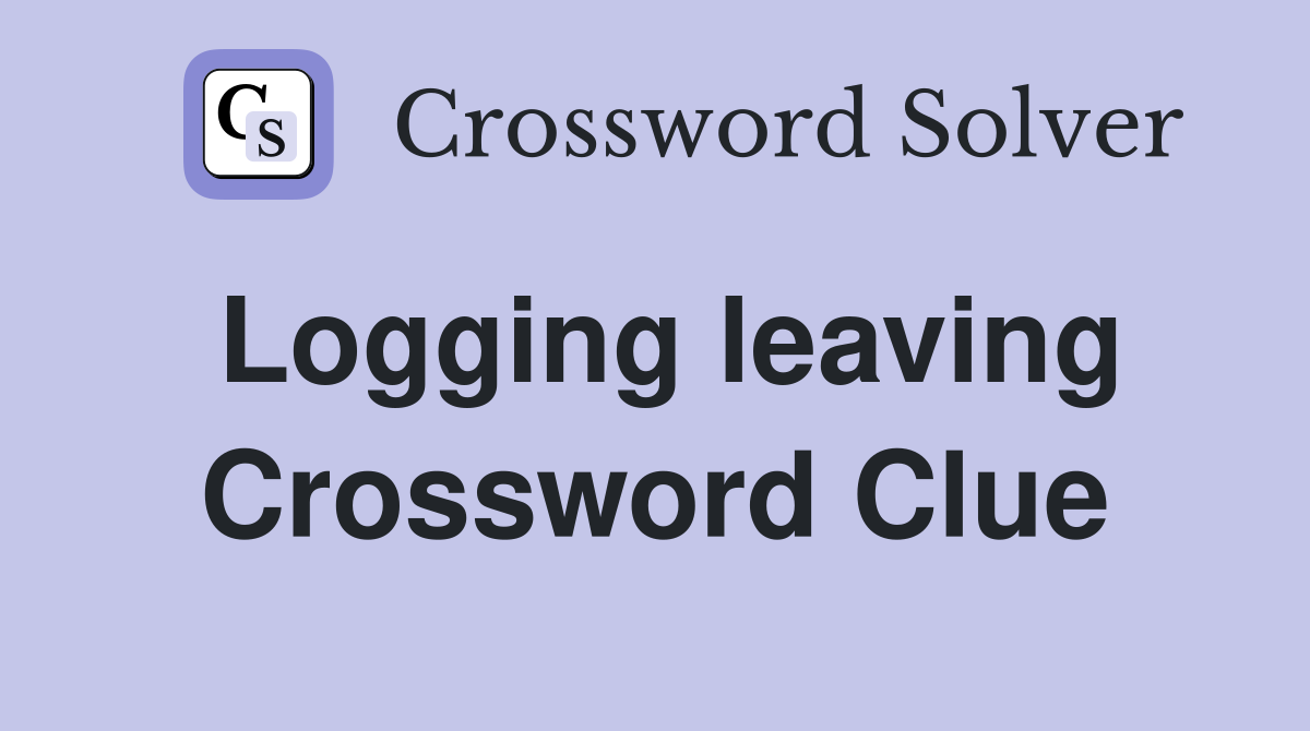 Logging leaving Crossword Clue