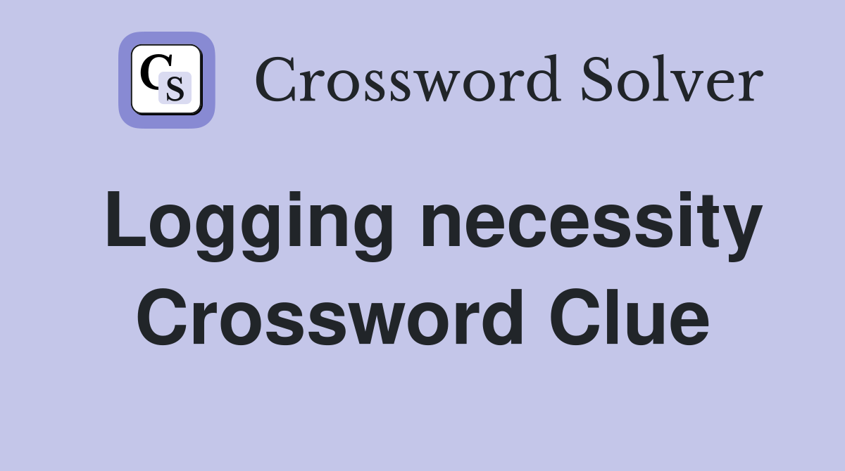 Logging necessity Crossword Clue