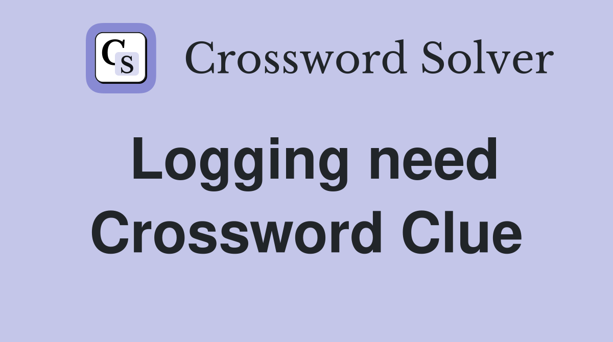 Logging need Crossword Clue