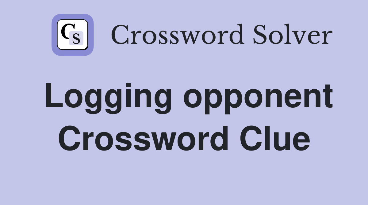 Logging opponent Crossword Clue