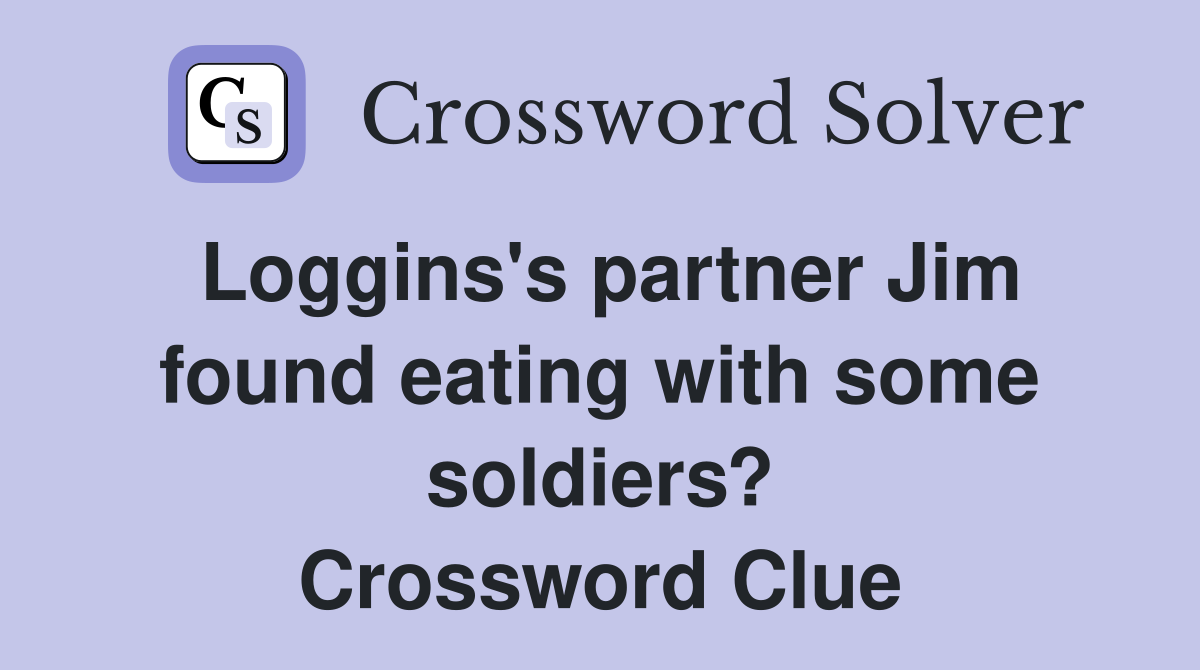 Loggins's partner Jim found eating with some soldiers? Crossword Clue