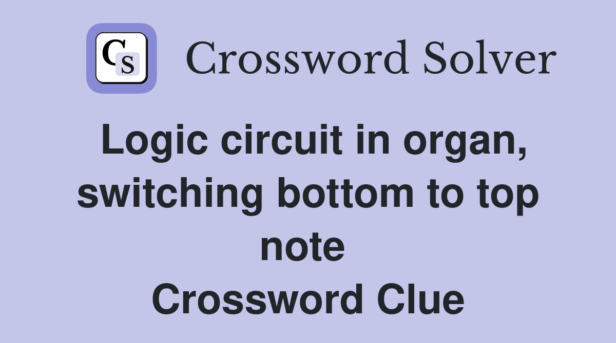 Logic circuit in organ, switching bottom to top note  Crossword Clue