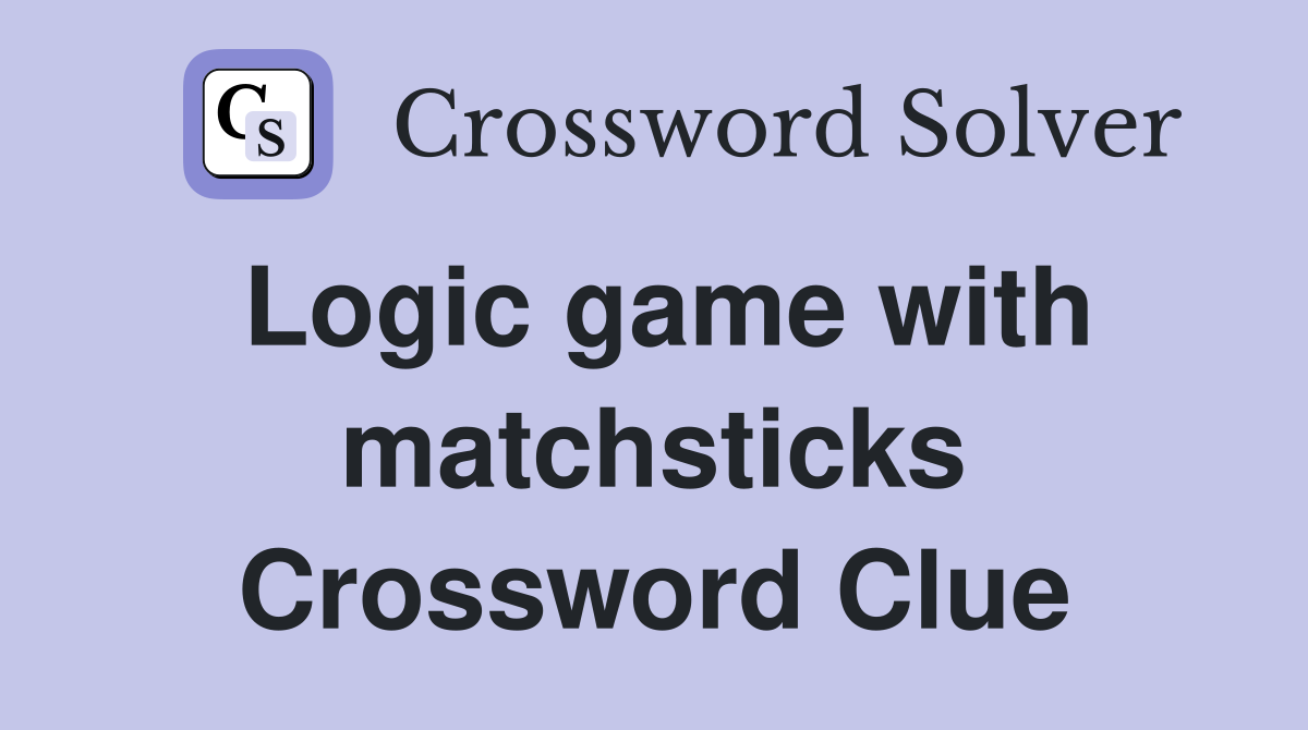 Logic game with matchsticks Crossword Clue