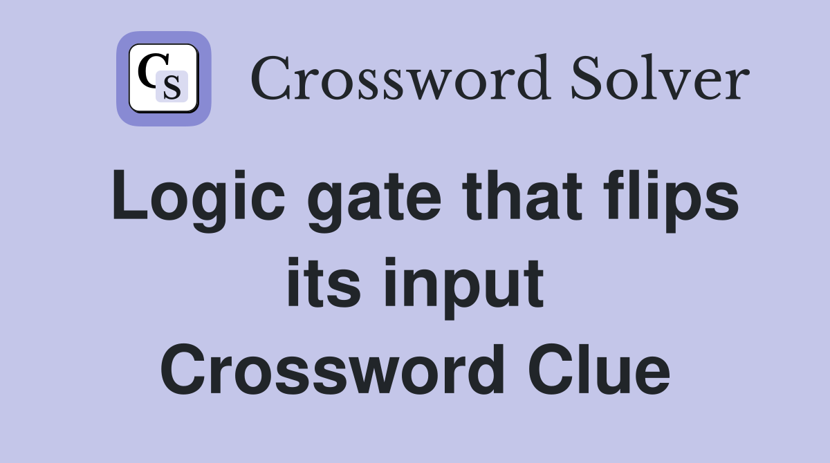 Logic gate that flips its input Crossword Clue